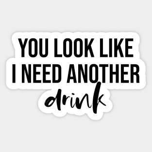 You Look Like I Need Another Drink Sticker